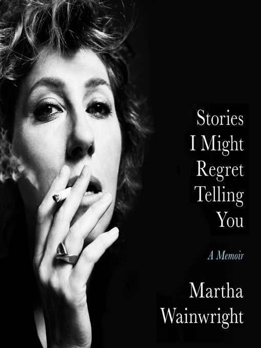 Title details for Stories I Might Regret Telling You by Martha Wainwright - Available